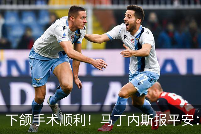 下颌手术顺利！马丁内斯报平安：赢球零封最重要