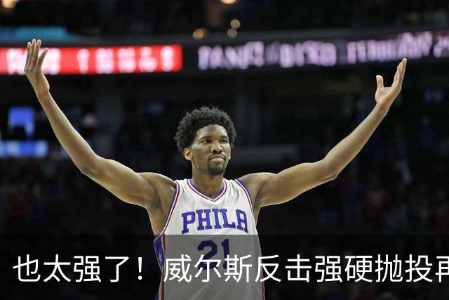 也太强了！威尔斯反击强硬抛投再进 6中6独揽16分打停老东家辽宁