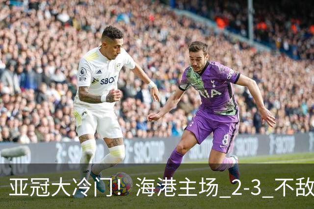 亚冠大冷门！海港主场 2‑3 不敌河内，连续两次点球全部罚飞