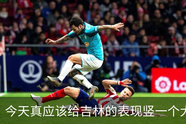 今天真应该给吉林的表现竖一个大拇指 他们打得更坚决