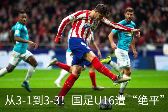 从3-1到3-3！国足U16遭“绝平”，2人被罚下+点球，主帅遭质疑