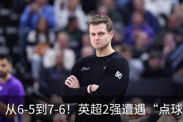 从6-5到7-6！英超2强遭遇“点球夜”，曼城命硬，切尔西难破魔咒