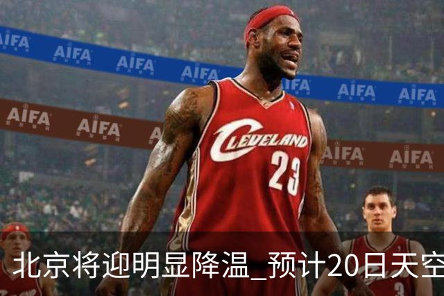 北京将迎明显降温 预计20日天空云量增多山区有弱降水