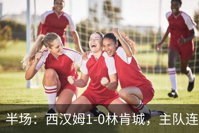 半场：西汉姆1-0林肯城，主队连吃两红，马夫罗帕诺斯建功