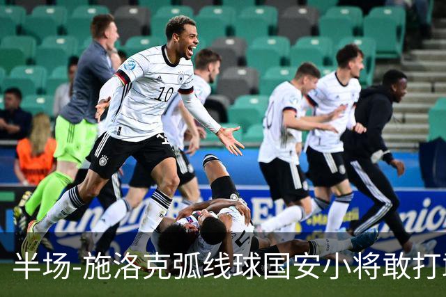 半场-施洛克弧线球国安小将敢打敢拼 暂0-1落后