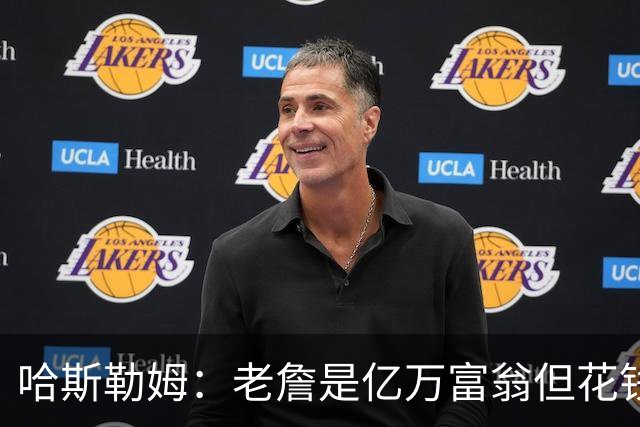 哈斯勒姆：老詹是亿万富翁但花钱很节俭 镜头关掉我们就说他抠门