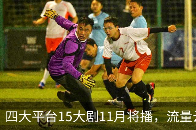 四大平台15大剧11月将播，流量云集，哪部有爆款潜力？