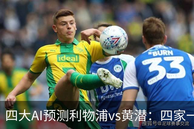 四大AI预测利物浦vs黄潜：四家一致看好红军主胜