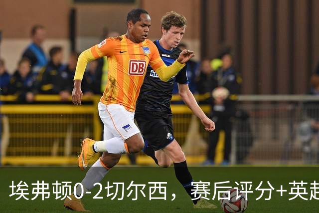 埃弗顿0-2切尔西，赛后评分+英超最新积分榜出炉