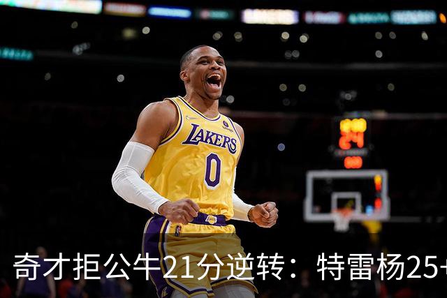 奇才拒公牛21分逆转：特雷杨25+9 四号秀30+14打爆浓眉
