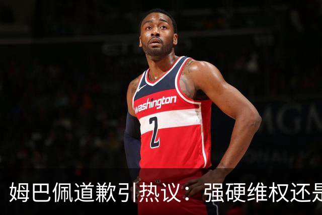姆巴佩道歉引热议：强硬维权还是构建稳定应对体系？