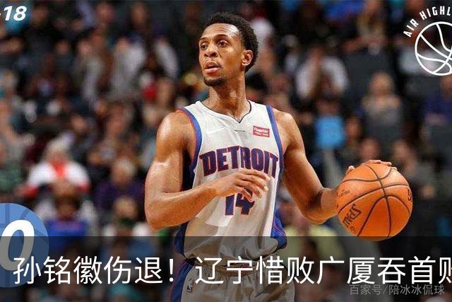 孙铭徽伤退！辽宁惜败广厦吞首败 威尔斯战旧主狂轰36+7+5