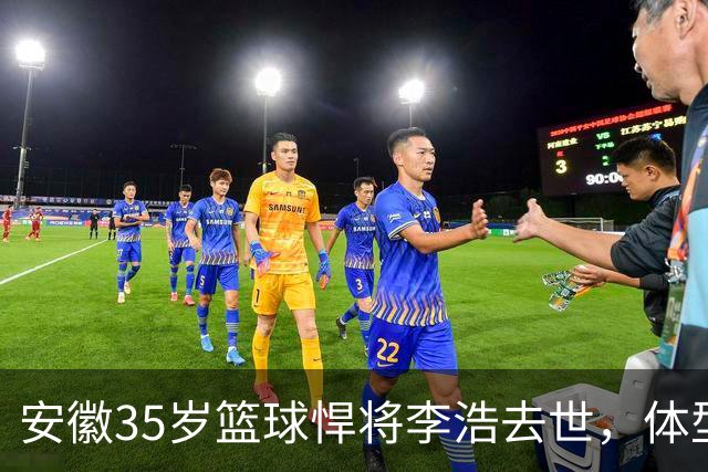安徽35岁篮球悍将李浩去世，体型微胖，家里有8个姐，亲人发声