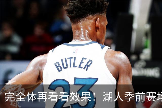 完全体再看看效果！湖人季前赛场均24.5次助攻 出现25.3次失误