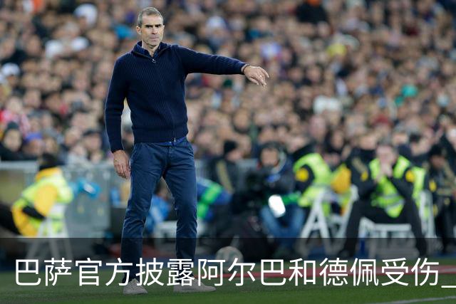 巴萨官方披露阿尔巴和德佩受伤 归期未定
