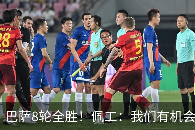 巴萨8轮全胜！佩工：我们有机会赢他们！对付亚马尔？别让他突破