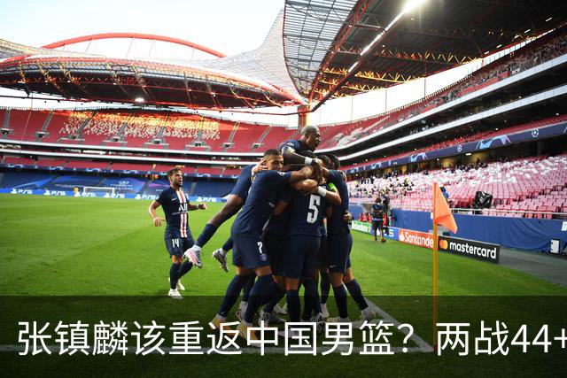 张镇麟该重返中国男篮？两战44+8各种暴扣 下个窗口期仅剩24天
