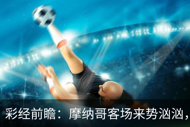 彩经前瞻：摩纳哥客场来势汹汹，势必攻克洛里昂主场