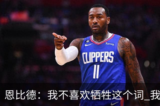 恩比德：我不喜欢牺牲这个词 我们就是互相信任以此为基础打球