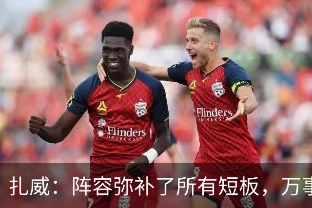 扎威：阵容弥补了所有短板，万事俱备只差细节打磨