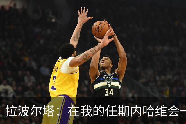拉波尔塔：在我的任期内哈维会一直是巴萨的主帅