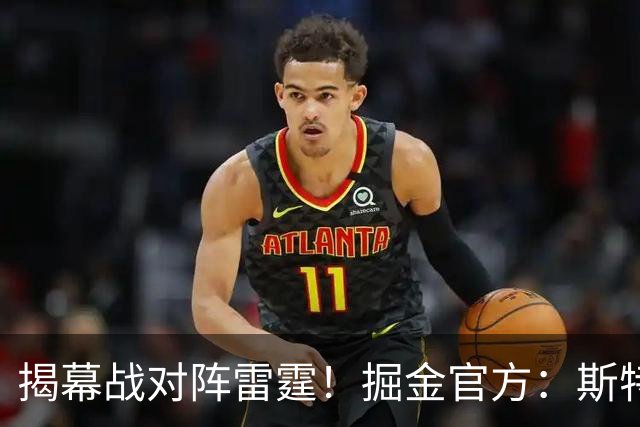 揭幕战对阵雷霆！掘金官方：斯特劳瑟和斯潘塞·琼斯因伤缺阵