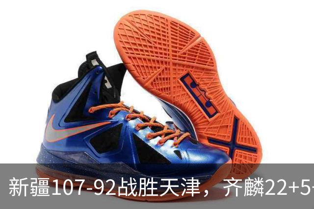 新疆107-92战胜天津，齐麟22+5+4，卡梅伦-杨20+3+3