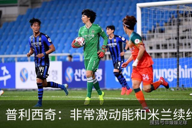 普利西奇：非常激动能和米兰续约；德比想进球帮米兰赢球