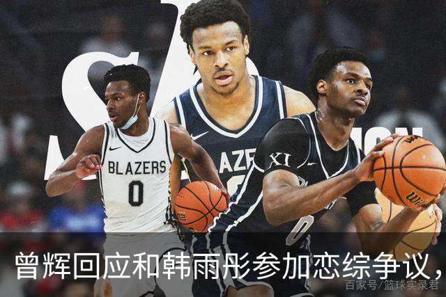 曾辉回应和韩雨彤参加恋综争议，称“节目早在披哥之前就定下来的，不是火了之后接恋综”