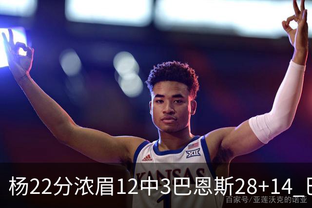 杨22分浓眉12中3巴恩斯28+14 巴雷特23+9猛龙力克奇才