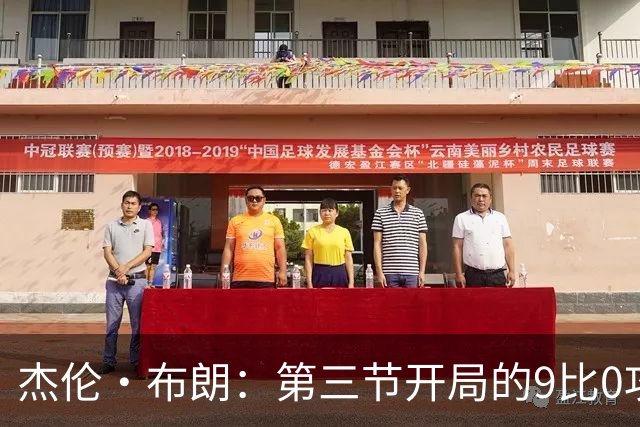 杰伦·布朗：第三节开局的9比0攻击波改变了比赛走势