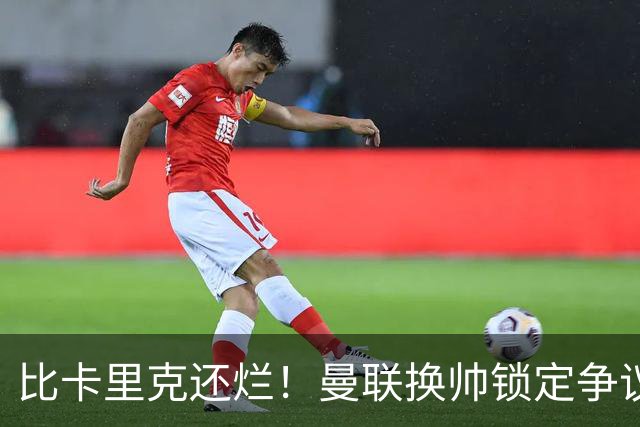 比卡里克还烂！曼联换帅锁定争议主帅！请来他只会彻底崩盘