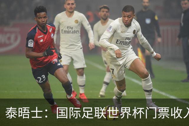 泰晤士：国际足联世界杯门票收入达50亿美元，是上届5倍多
