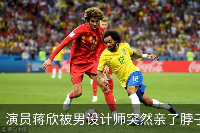 演员蒋欣被男设计师突然亲了脖子