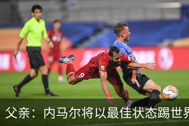 父亲：内马尔将以最佳状态踢世界杯决赛 帮巴西夺冠