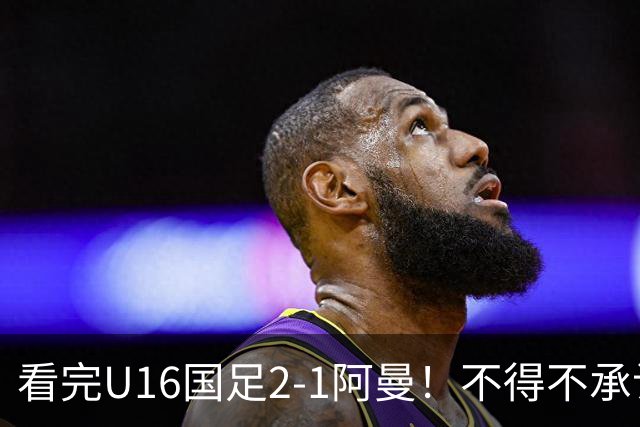 看完U16国足2-1阿曼！不得不承认的5个事实，刘凯源红牌极其离谱