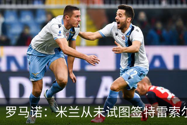 罗马诺：米兰从未试图签特雷索尔迪，罗马和巴萨都曾考虑