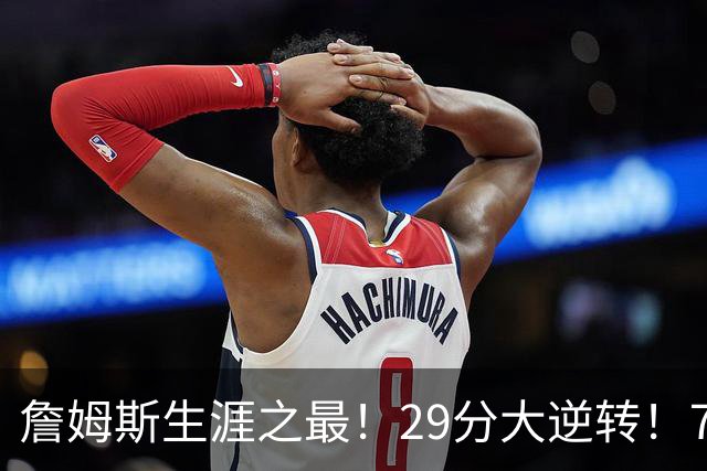 詹姆斯生涯之最！29分大逆转！76人两连胜，师徒场上冲突？