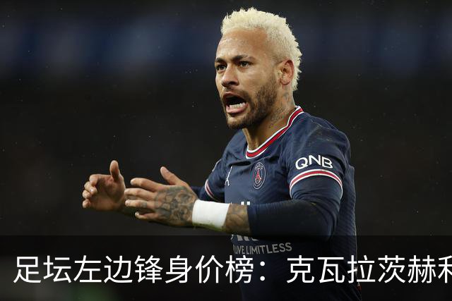 足坛左边锋身价榜：克瓦拉茨赫利亚居首，维尼修斯、巴尔科拉前三