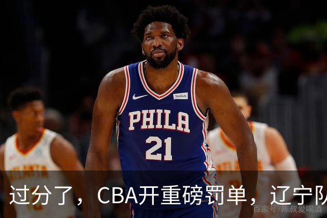 过分了，CBA开重磅罚单，辽宁队两人被处罚，球迷真绷不住了