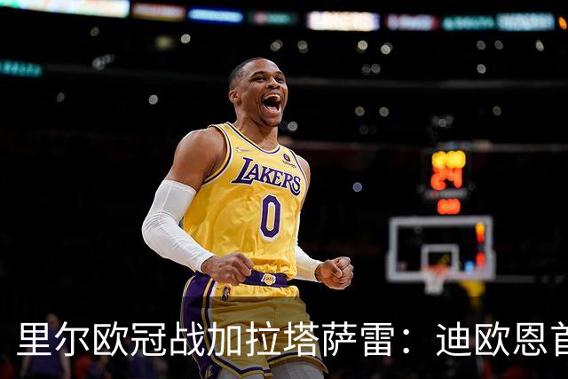 里尔欧冠战加拉塔萨雷：迪欧恩首次欧战先发，吉鲁获轮休