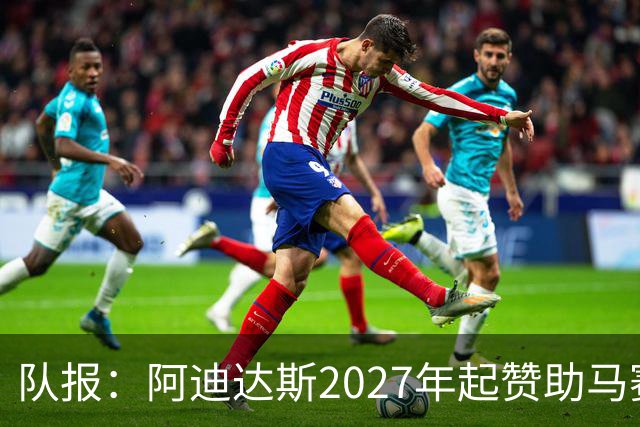队报：阿迪达斯2027年起赞助马赛，年付最高3500万欧