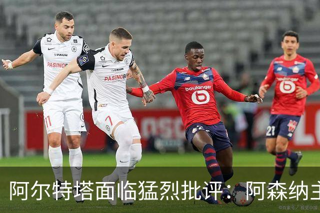 阿尔特塔面临猛烈批评：阿森纳主帅暗示对马克斯·道曼说了什么