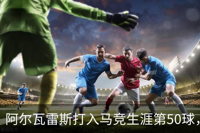 阿尔瓦雷斯打入马竞生涯第50球，为西蒙尼时代第6人