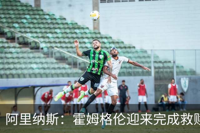 阿里纳斯：霍姆格伦迎来完成救赎的机会 否则亚历山大会沮丧
