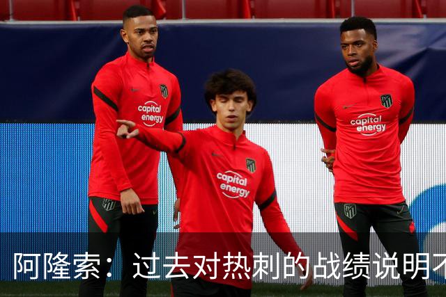 阿隆索：过去对热刺的战绩说明不了什么，我们还得证明自己