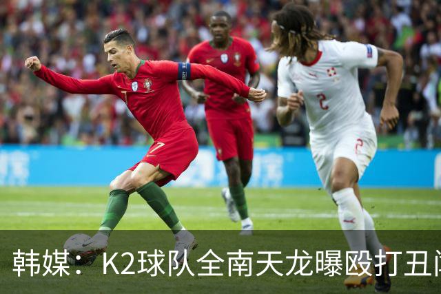 韩媒：K2球队全南天龙曝殴打丑闻，涉事球员已被球队开除