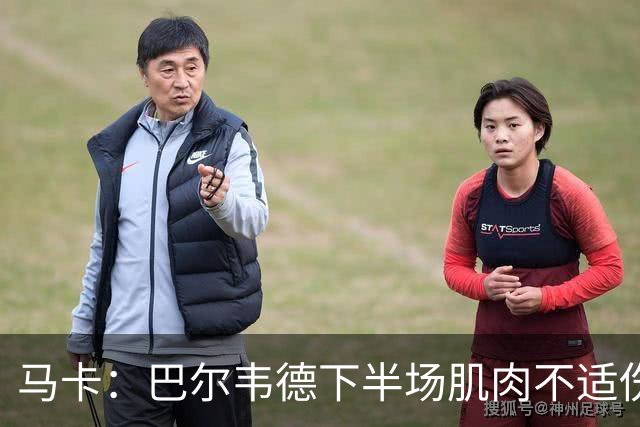 马卡：巴尔韦德下半场肌肉不适伤退，将于27日接受详细检查