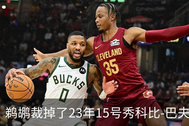 鹈鹕裁掉了23年15号秀科比-巴夫金和前锋杰隆-摩尔