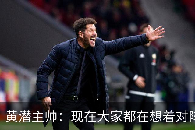 黄潜主帅：现在大家都在想着对阵利物浦，但我不会这样考虑